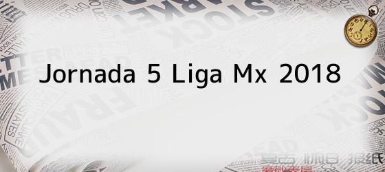 Jornada 5 Liga Mx 2018