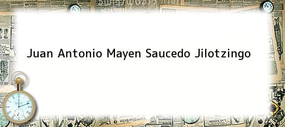 Juan Antonio Mayen Saucedo Jilotzingo