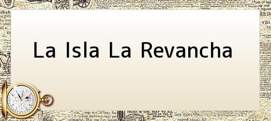 la isla la revancha La Isla La Revancha