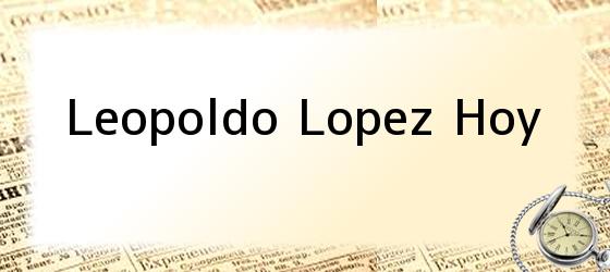 leopoldo lopez hoy Leopoldo Lopez Hoy