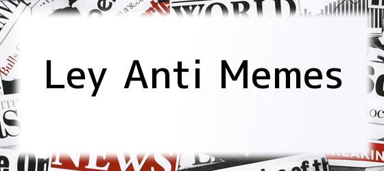 ley anti memes Ley Anti Memes