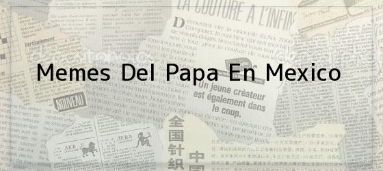 Memes Del Papa En Mexico