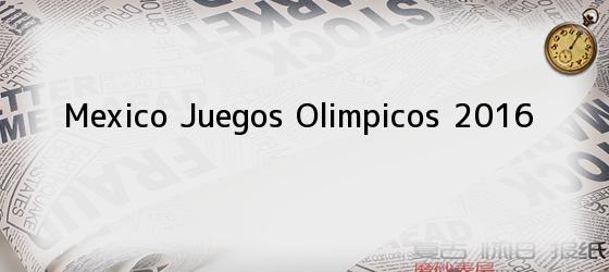 mexico juegos olimpicos 2016 Mexico Juegos Olimpicos 2016