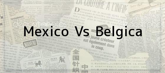 Mexico Vs Belgica