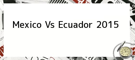 Mexico Vs Ecuador 2015