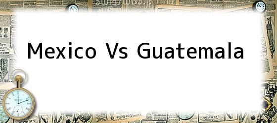 Mexico Vs Guatemala