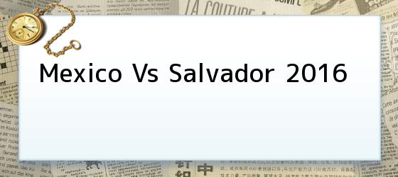 Mexico Vs Salvador 2016