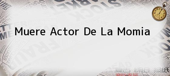 Muere Actor De La Momia