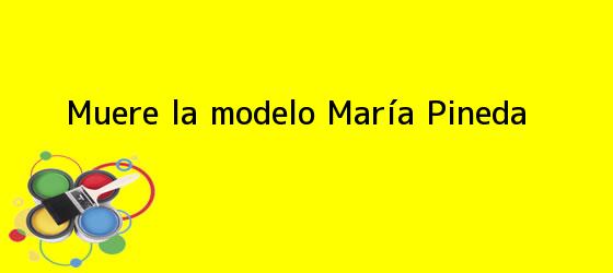 Muere la modelo María Pineda