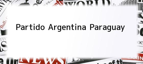 partido argentina paraguay Partido Argentina Paraguay