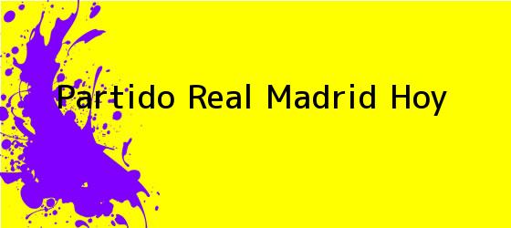 Partido Real Madrid Hoy