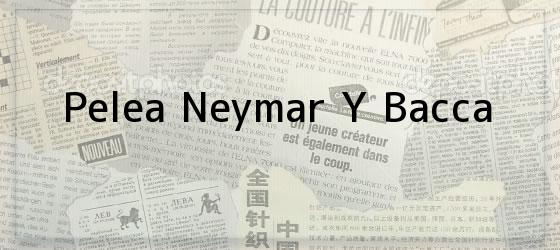 Pelea Neymar Y Bacca