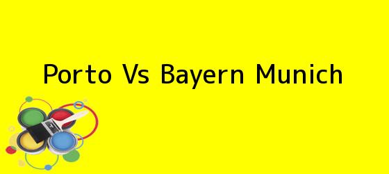 <i>Porto Vs Bayern Munich</i>