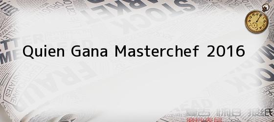 quien gana masterchef 2016 Quien Gana Masterchef 2016