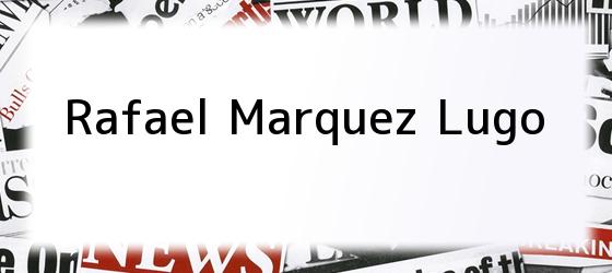 <b>Rafael Marquez Lugo</b>