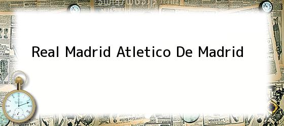 Real Madrid Atletico De Madrid