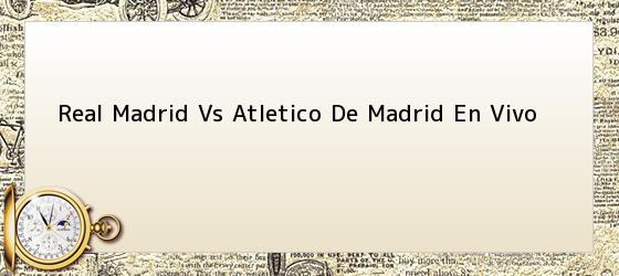 Real Madrid Vs Atletico De Madrid En Vivo