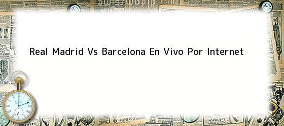 real madrid vs barcelona en vivo por internet Real Madrid Vs Barcelona En Vivo Por Internet