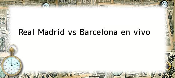 Real Madrid vs Barcelona en vivo