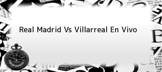 Real Madrid Vs Villarreal En Vivo