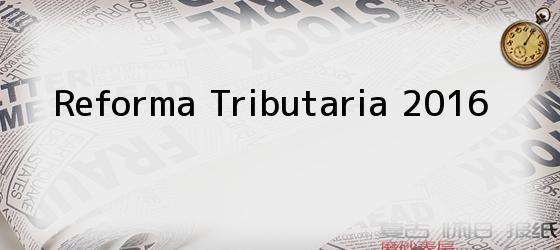 Reforma Tributaria 2016