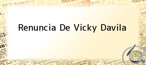 Renuncia De Vicky Davila