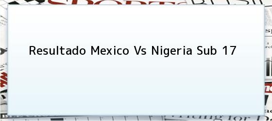 Resultado Mexico Vs Nigeria Sub 17