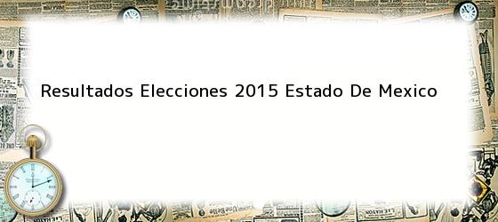 Resultados Elecciones 2015 Estado De Mexico