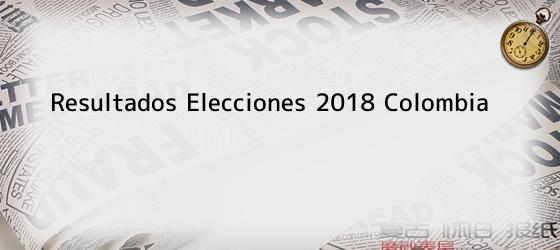 Resultados Elecciones 2018 Colombia