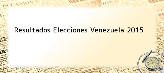 Resultados Elecciones Venezuela 2015