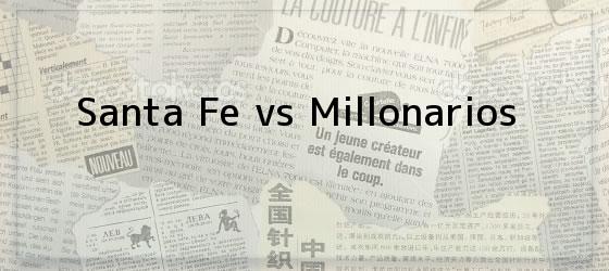 santa fe vs millonarios Santa Fe vs Millonarios
