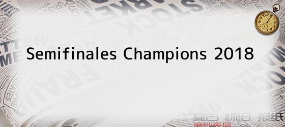 semifinales champions 2018 Semifinales Champions 2018