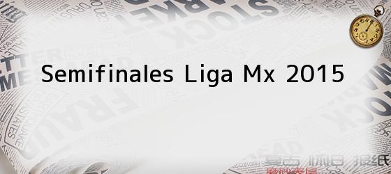 Semifinales Liga Mx 2015