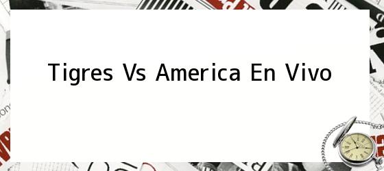 tigres vs america en vivo Tigres Vs America En Vivo