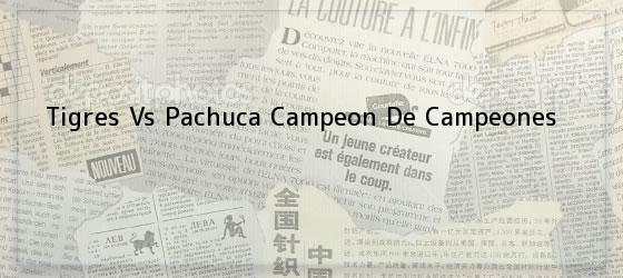 Tigres Vs Pachuca<i> Campeon De Campeones