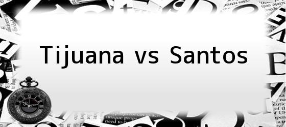 Tijuana vs Santos