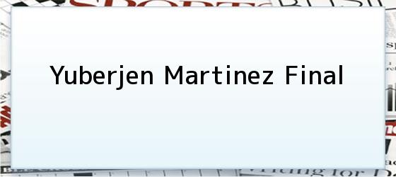 Yuberjen Martinez Final