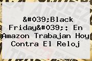'Black Friday': En <b>Amazon</b> Trabajan Hoy Contra El Reloj