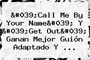 Ver 039call me by your name039 y 039get out039 ganan mejor guion adaptado y 'Call Me By Your Name' Y '<b>Get Out</b>' Ganan Mejor Guión Adaptado Y ...