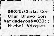 'Chats Con Omar Bravo Son Verdaderos': <b>Michel Vázquez</b>