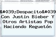 '<b>Despacito</b>' Con <b>Justin Bieber</b> Y Otros Artistas Pop Haciendo Reguetón