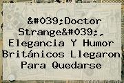 '<b>Doctor Strange</b>', Elegancia Y Humor Británicos Llegaron Para Quedarse