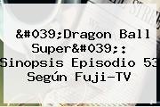 '<b>Dragon Ball Super</b>': Sinopsis Episodio <b>53</b> Según Fuji-TV