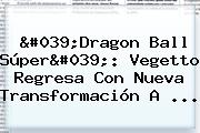 '<b>Dragon Ball Súper</b>': Vegetto Regresa Con Nueva Transformación A ...