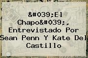 'El Chapo', Entrevistado Por <b>Sean Penn</b> Y Kate Del Castillo