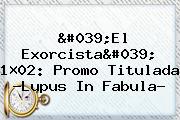 'El Exorcista' 1×02: Promo Titulada ?<b>Lupus</b> In Fabula?