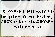 'El Pibe' Despide A Su Padre, '<b>Jaricho</b>' <b>Valderrama</b>