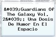 '<b>Guardians Of The Galaxy</b> Vol. <b>2</b>': Una Dosis De Humor En El Espacio