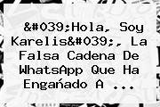 Ver 039hola soy karelis039 la falsa cadena de whatsapp que ha enganado a 'Hola, Soy <b>Karelis</b>', La Falsa Cadena De WhatsApp Que Ha Engañado A ...