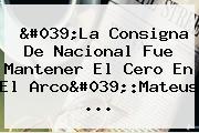 Ver 039la consigna de nacional fue mantener el cero en el arco039mateus 'La Consigna De <b>Nacional</b> Fue Mantener El Cero En El Arco':Mateus ...